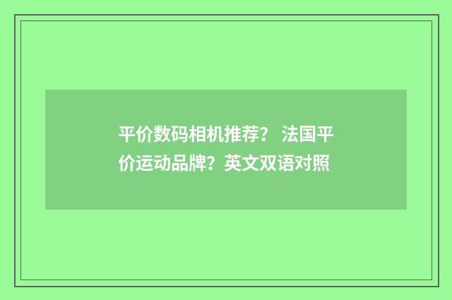 平价数码相机推荐？ 法国平价运动品牌？英文双语对照