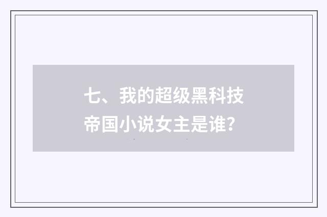 七、我的超级黑科技帝国小说女主是谁？