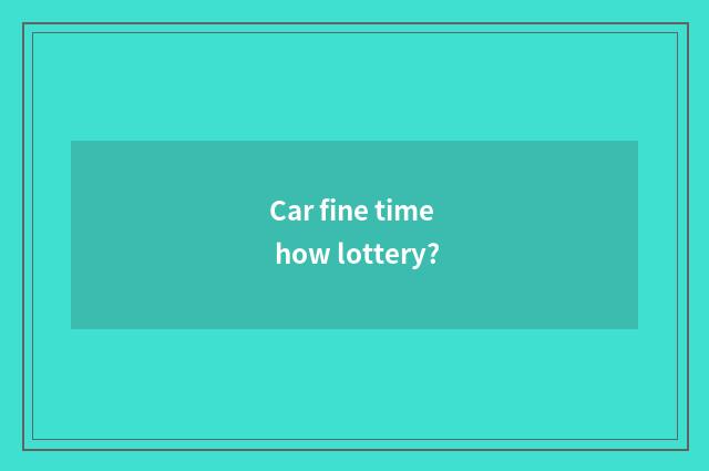 Car fine time how lottery?