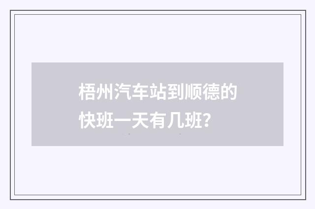 梧州汽车站到顺德的快班一天有几班？