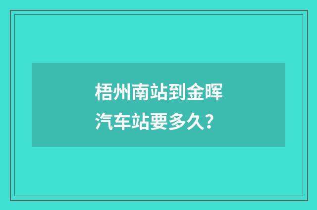 梧州南站到金晖汽车站要多久？