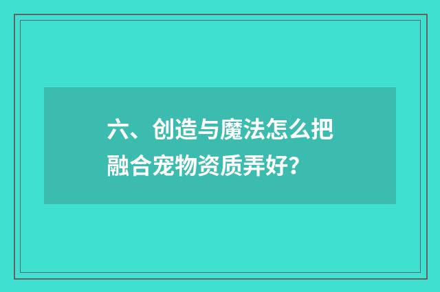 六、创造与魔法怎么把融合宠物资质弄好?