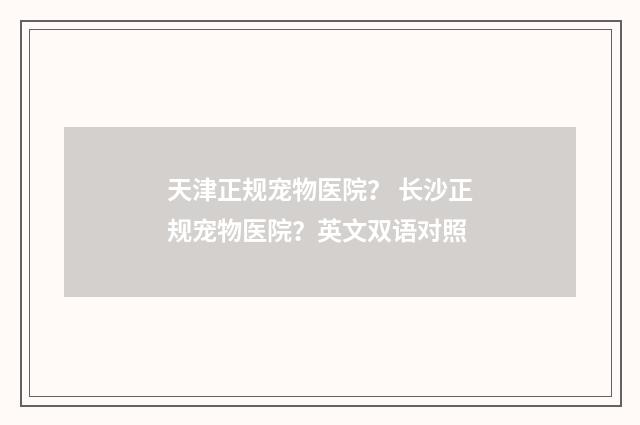 天津正规宠物医院？ 长沙正规宠物医院？英文双语对照