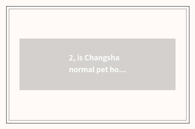 2, is Changsha normal pet hospital?