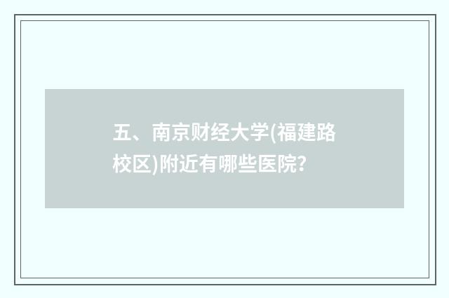 五、南京财经大学(福建路校区)附近有哪些医院？