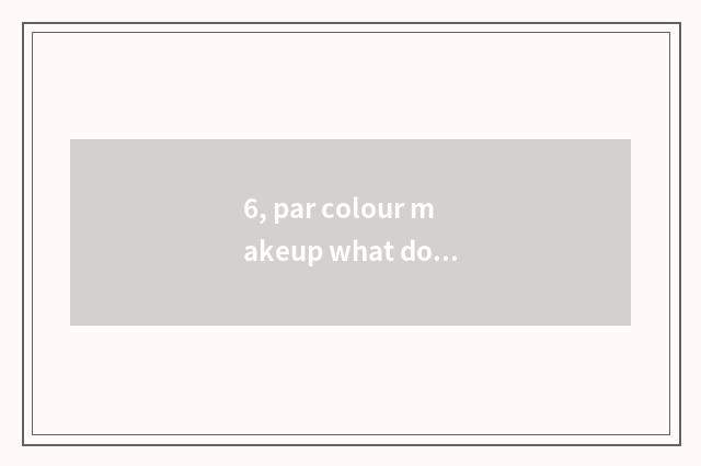 6, par colour makeup what does the brand have?