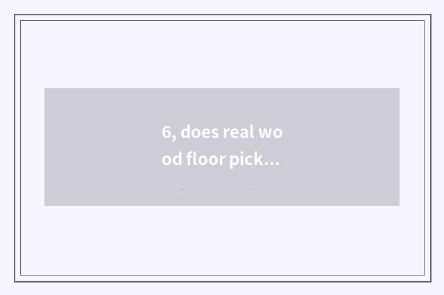 6, does real wood floor pick capable person of nature floor brand?