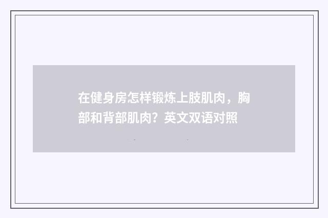 在健身房怎样锻炼上肢肌肉，胸部和背部肌肉？英文双语对照