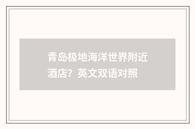 青岛极地海洋世界附近酒店？英文双语对照