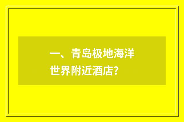 一、青岛极地海洋世界附近酒店？