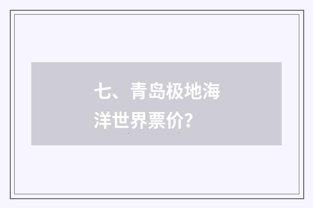 七、青岛极地海洋世界票价？