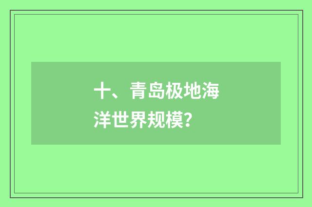 十、青岛极地海洋世界规模？