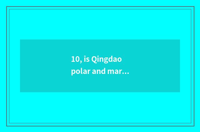 10, is Qingdao polar and marine world dimensions?