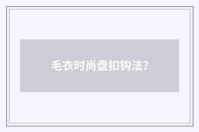 毛衣时尚盘扣钩法？