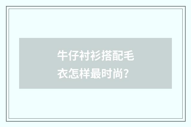 牛仔衬衫搭配毛衣怎样最时尚？