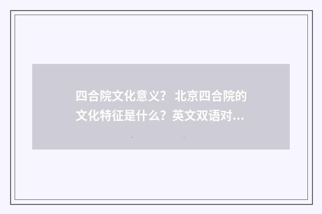 四合院文化意义？ 北京四合院的文化特征是什么？英文双语对照