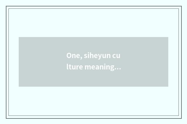 One, siheyun culture meaning?