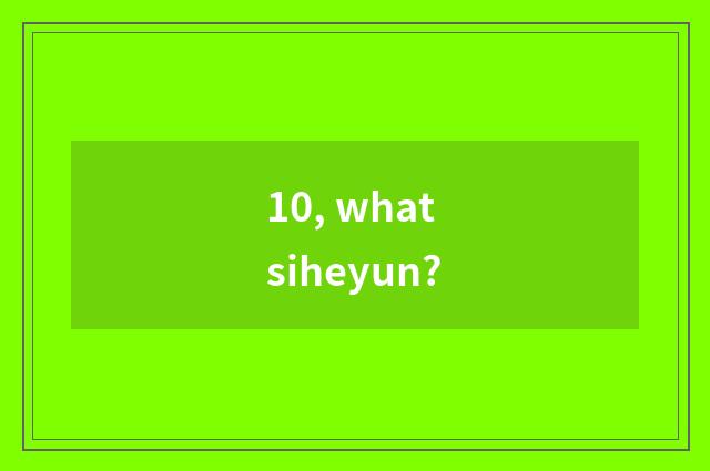 10, what siheyun?