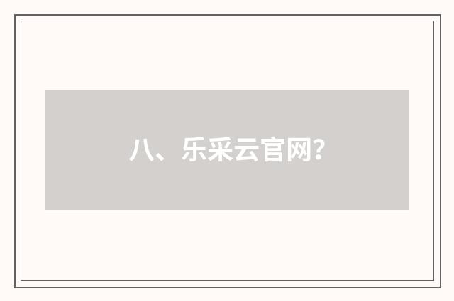八、乐采云官网？