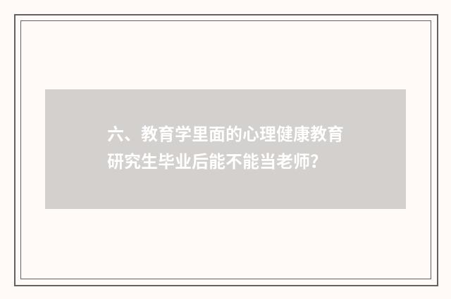 六、教育学里面的心理健康教育研究生毕业后能不能当老师？