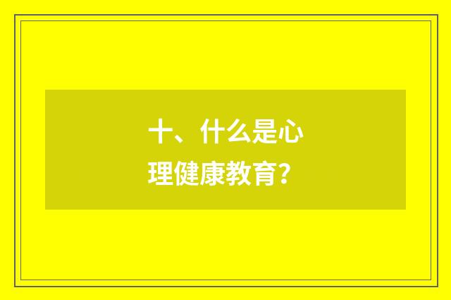十、什么是心理健康教育？