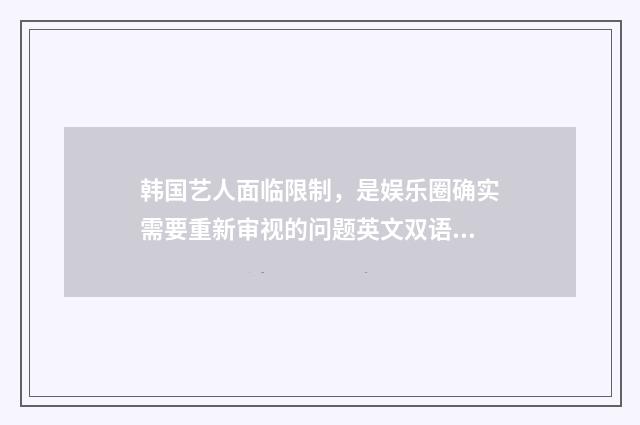韩国艺人面临限制，是娱乐圈确实需要重新审视的问题英文双语对照