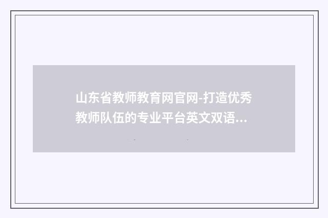 山东省教师教育网官网-打造优秀教师队伍的专业平台英文双语对照