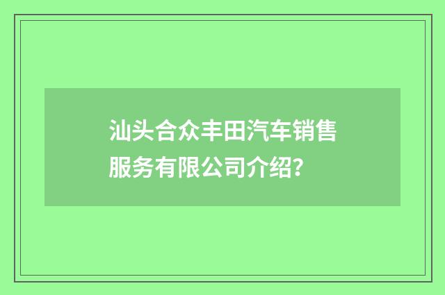 汕头合众丰田汽车销售服务有限公司介绍？