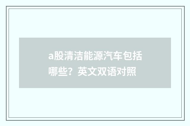 a股清洁能源汽车包括哪些？英文双语对照
