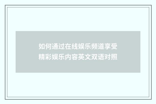 如何通过在线娱乐频道享受精彩娱乐内容英文双语对照