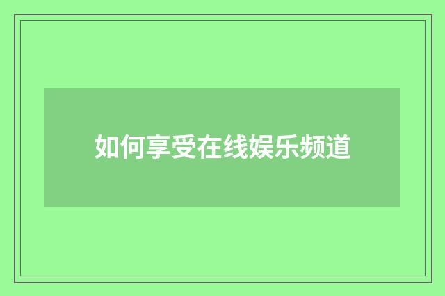 如何享受在线娱乐频道