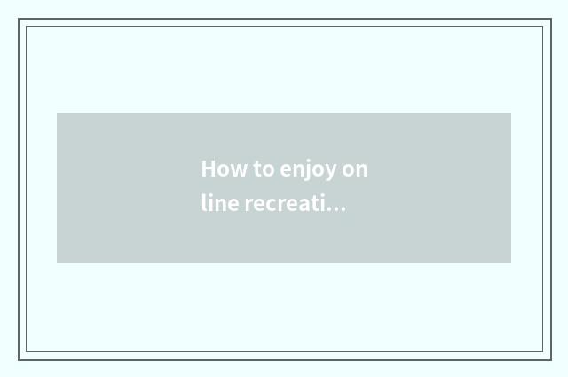 How to enjoy online recreation channel