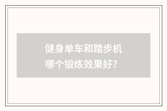 健身单车和踏步机哪个锻炼效果好?