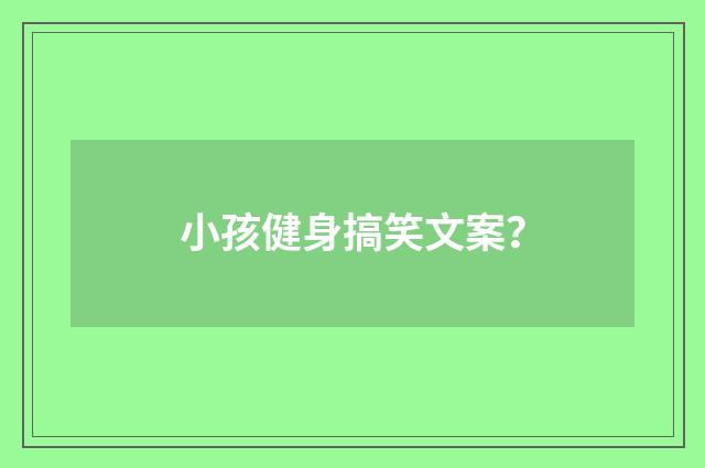 小孩健身搞笑文案？