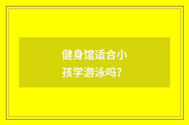 健身馆适合小孩学游泳吗？