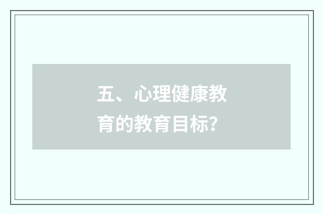 五、心理健康教育的教育目标？