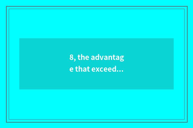 8, the advantage that exceeds Hua Ke ability?