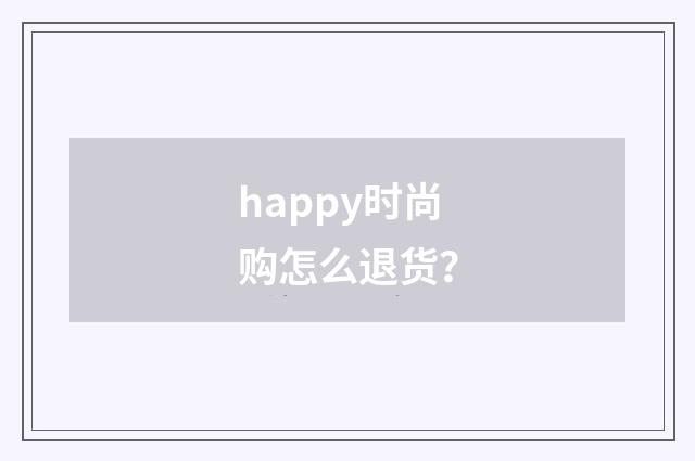 happy时尚购怎么退货？