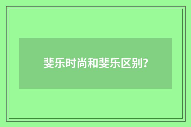 斐乐时尚和斐乐区别？