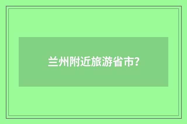 兰州附近旅游省市？