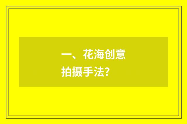 一、花海创意拍摄手法?