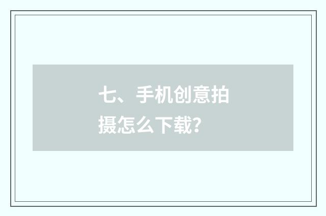 七、手机创意拍摄怎么下载？