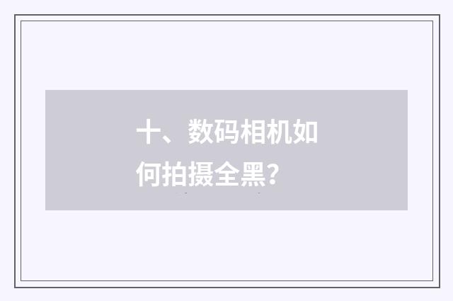 十、数码相机如何拍摄全黑？