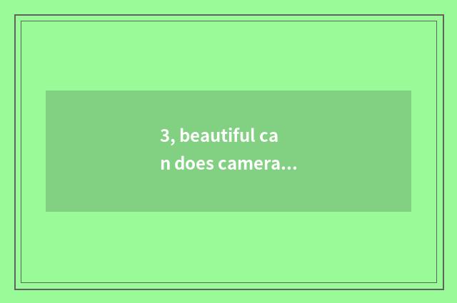 3, beautiful can does camera originality film phyletic?