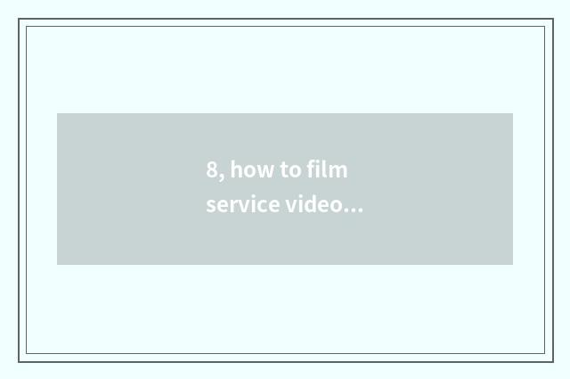 8, how to film service video originality?