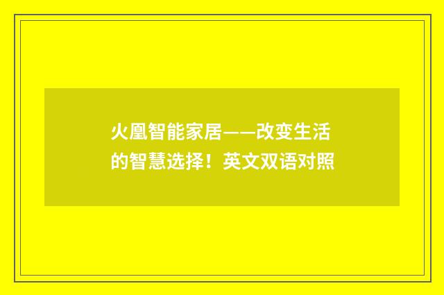 火凰智能家居——改变生活的智慧选择！英文双语对照