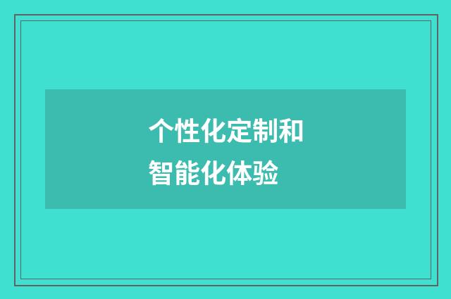 个性化定制和智能化体验