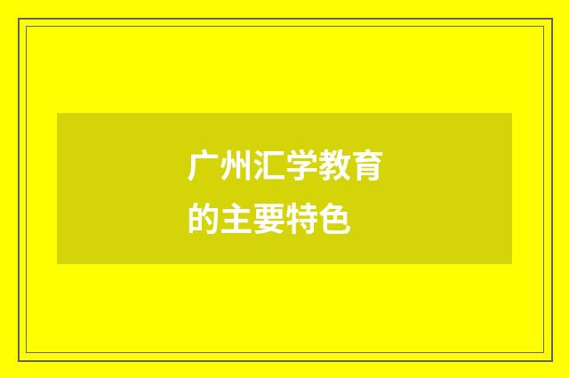 广州汇学教育的主要特色