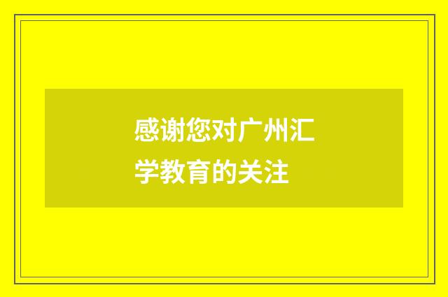 感谢您对广州汇学教育的关注