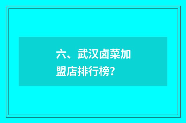 六、武汉卤菜加盟店排行榜？